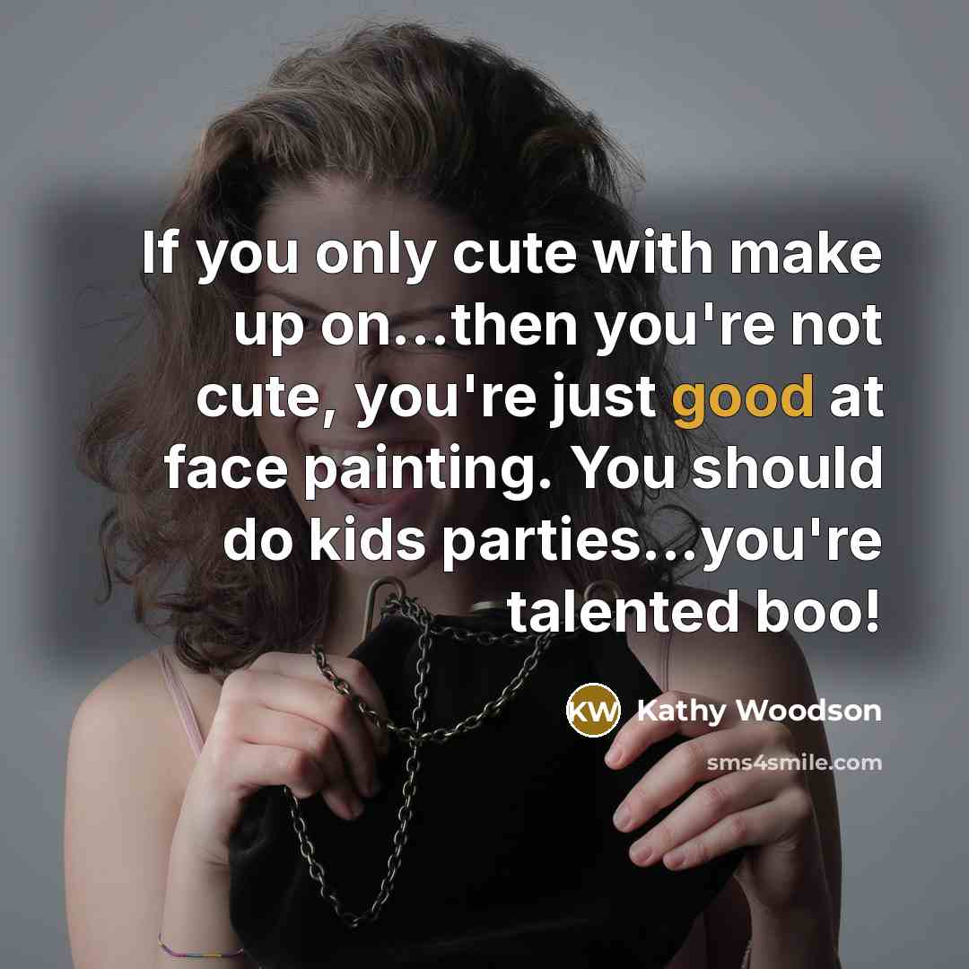 “If you only cute with make up on...then you're not cute, you're just good at face painting. You should do kids parties...you're talented boo!” quote by Kathy Woodson
