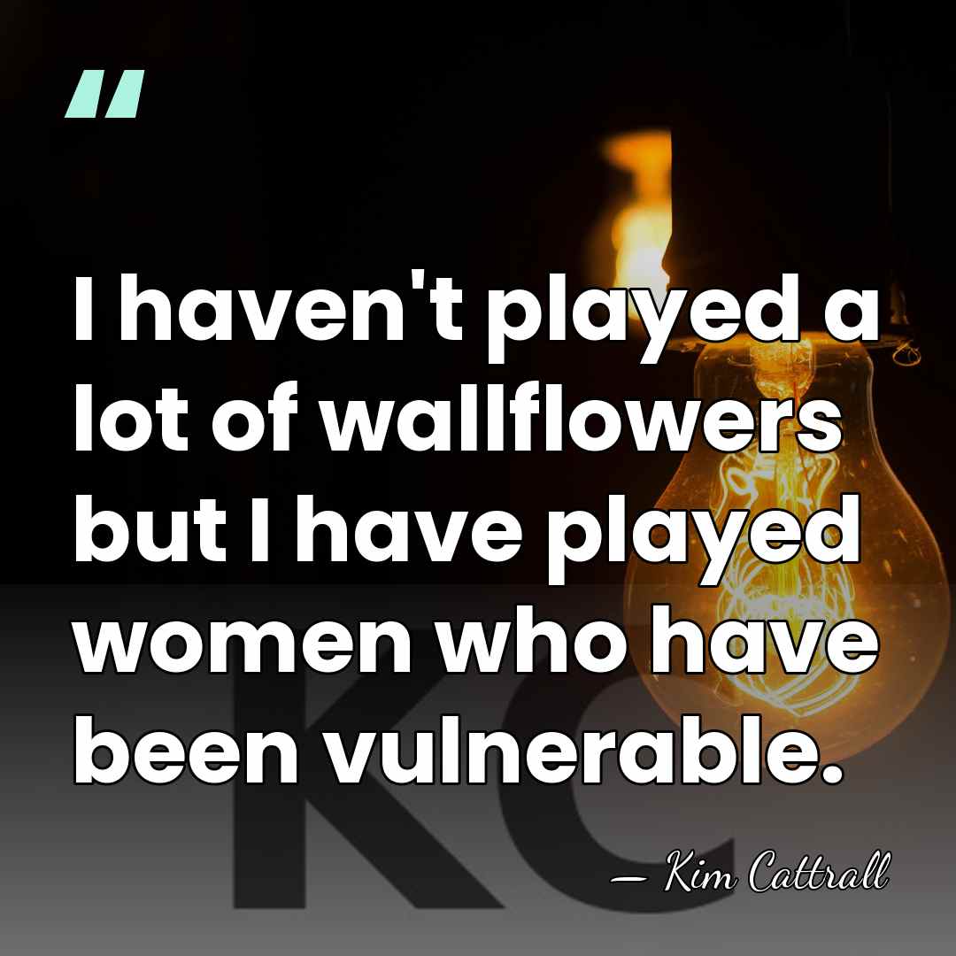 I haven't played a lot of wallflowers but I have played women&hellip; - Kim Cattrall