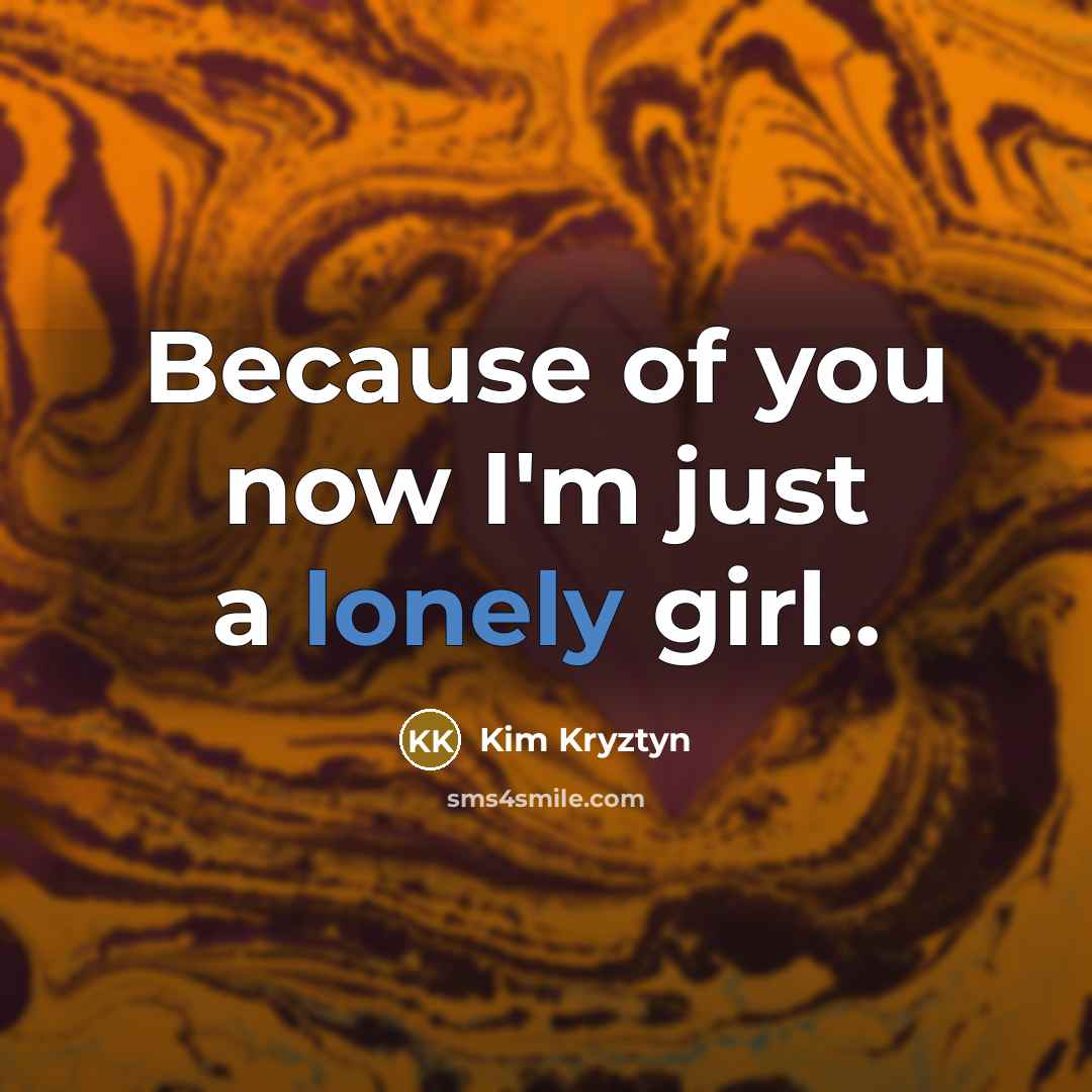 “Because of you now I'm just a lonely girl..…” quote by Kim Kryztyn