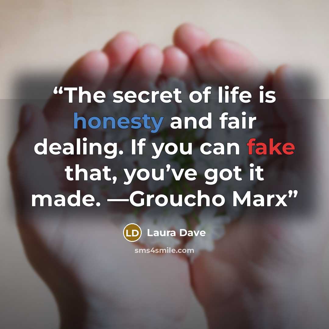 “The secret of life is honesty and fair dealing. If you can fake that, you’ve got it made. —Groucho Marx” quote by Laura Dave