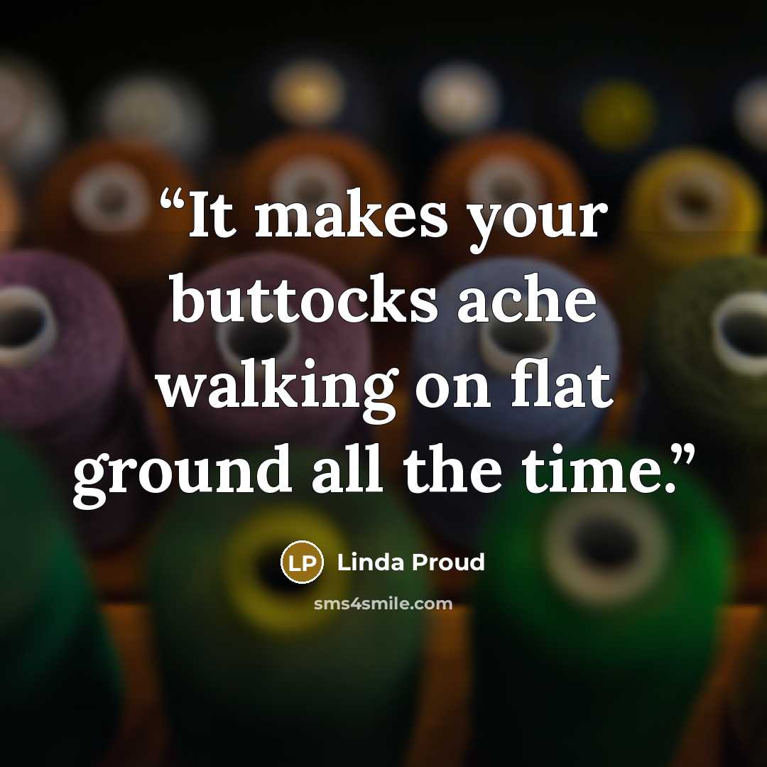 “It makes your buttocks ache walking on flat ground all the time.” quote by Linda Proud