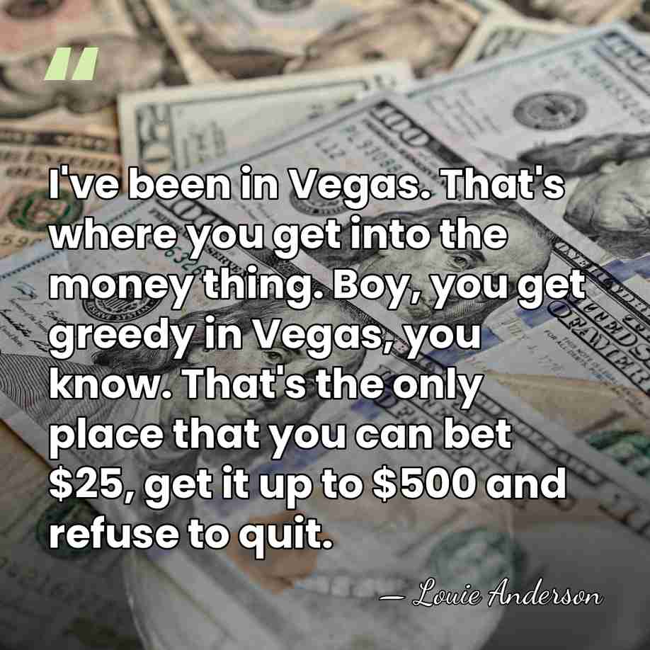 I've been in Vegas. That's where you get into the money thing.&hellip; - Louie Anderson