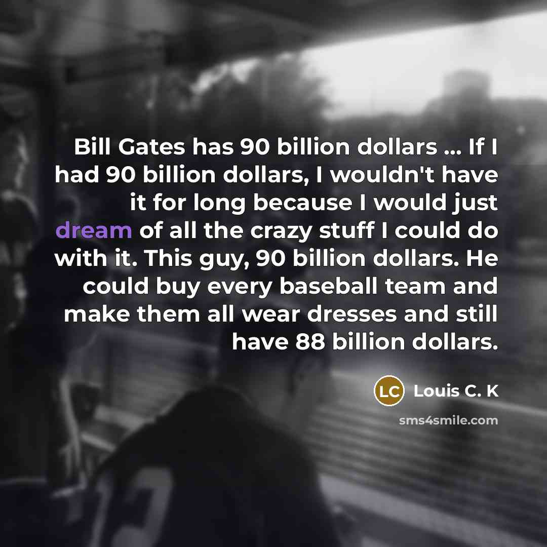“Bill Gates has 90 billion dollars ... If I had…” quote by Louis C. K