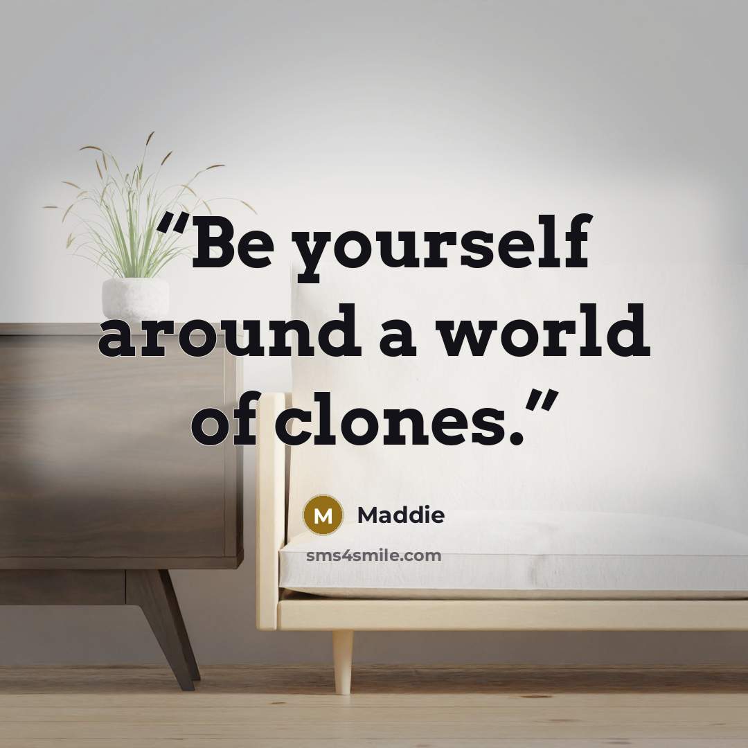 “Be yourself around a world of clones.” quote by Maddie