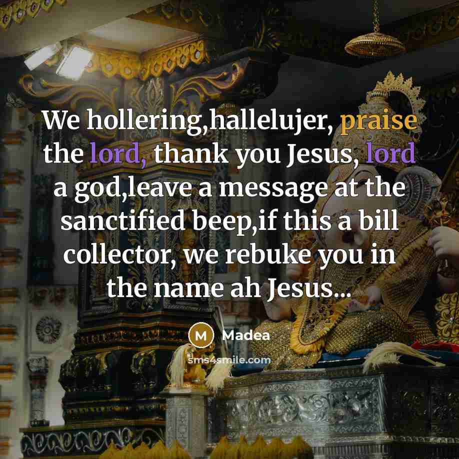 “We hollering,hallelujer, praise the lord, thank you Jesus, lord a god,leave a message at the sanctified beep,if this a bill collector, we rebuke you in the name ah Jesus...” quote by Madea