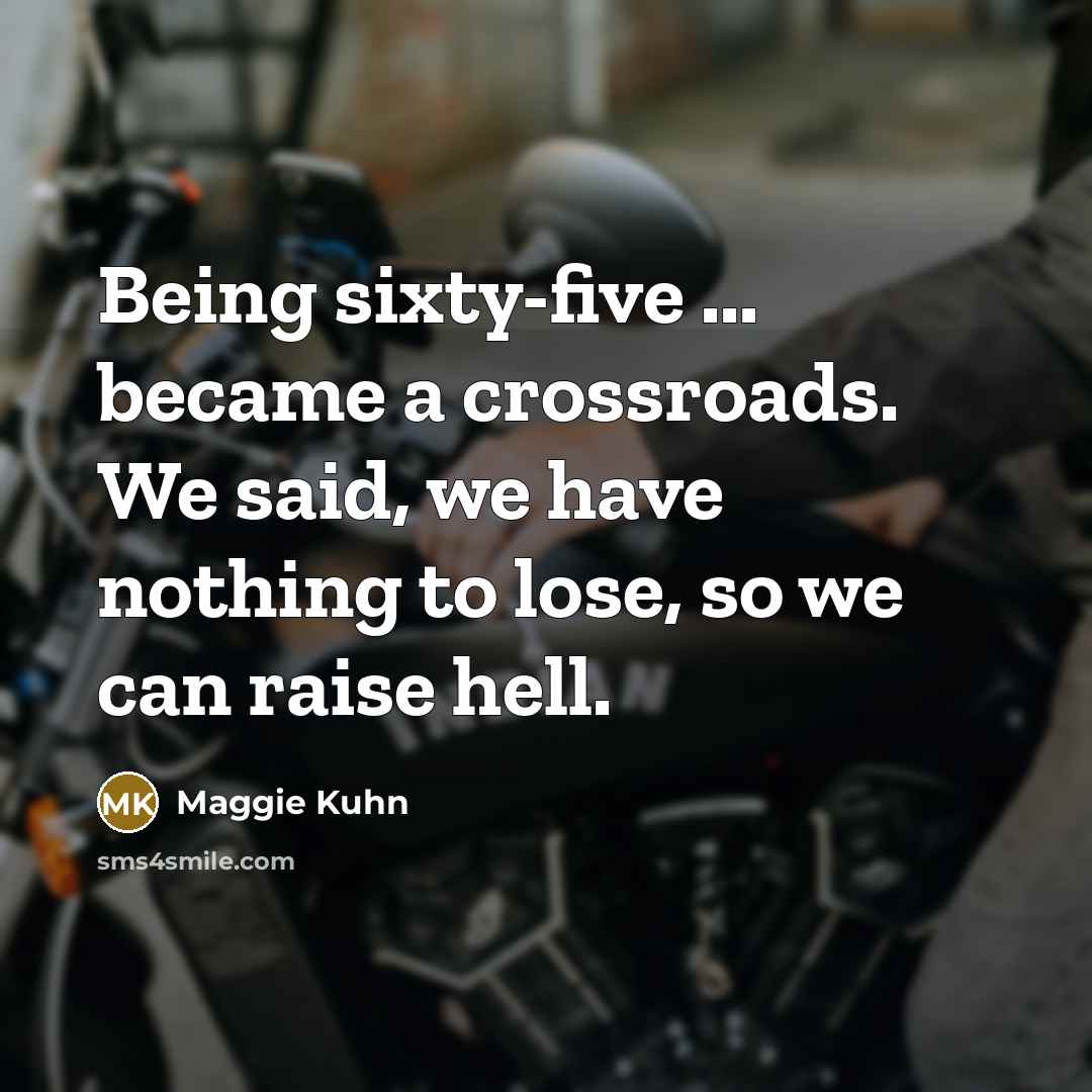 “Being sixty-five ... became a crossroads. We said, we have…” quote by Maggie Kuhn