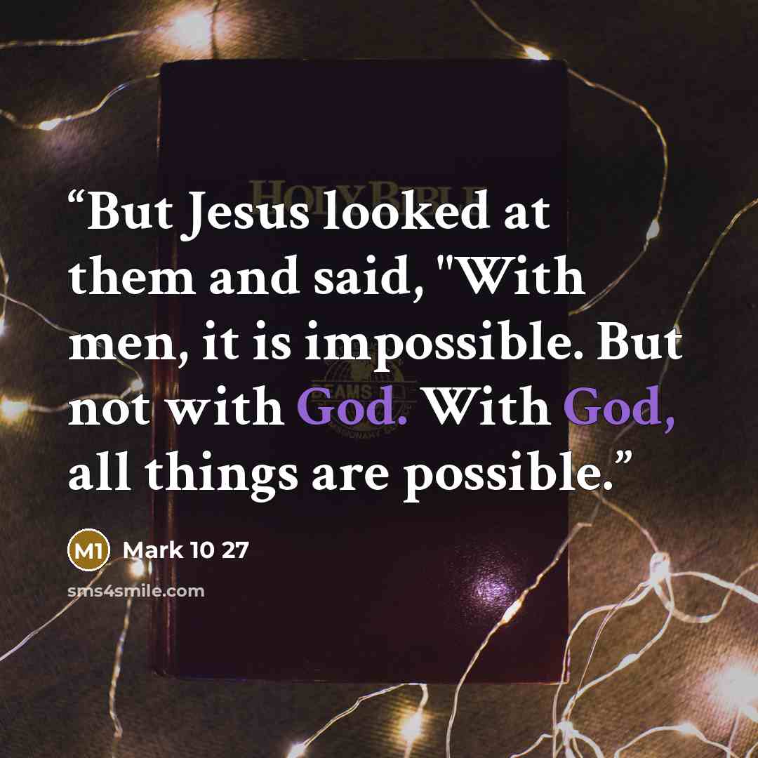 “But Jesus looked at them and said, "With men, it is impossible. But not with God. With God, all things are possible.” quote by Mark 10 27
