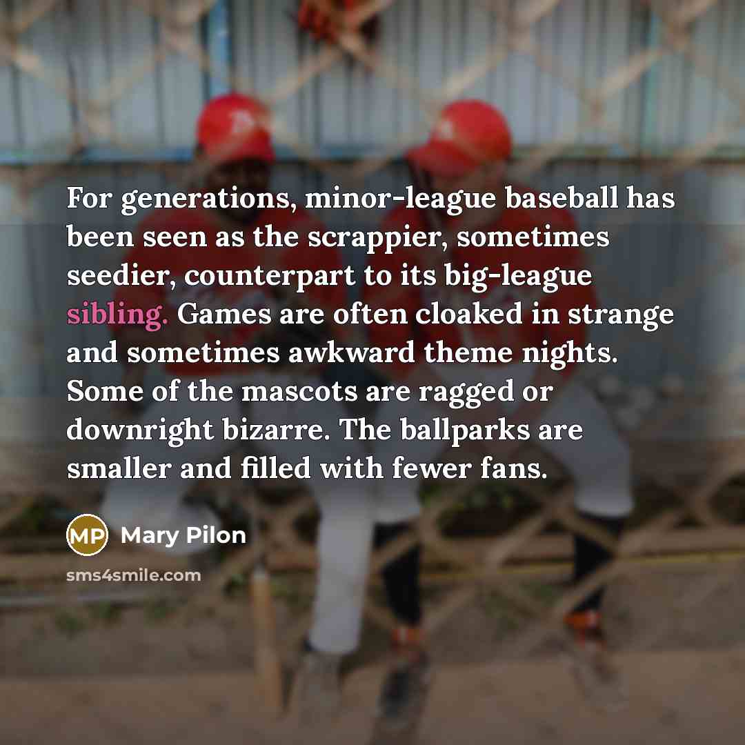 “For generations, minor-league baseball has been seen as the scrappier,…” quote by Mary Pilon