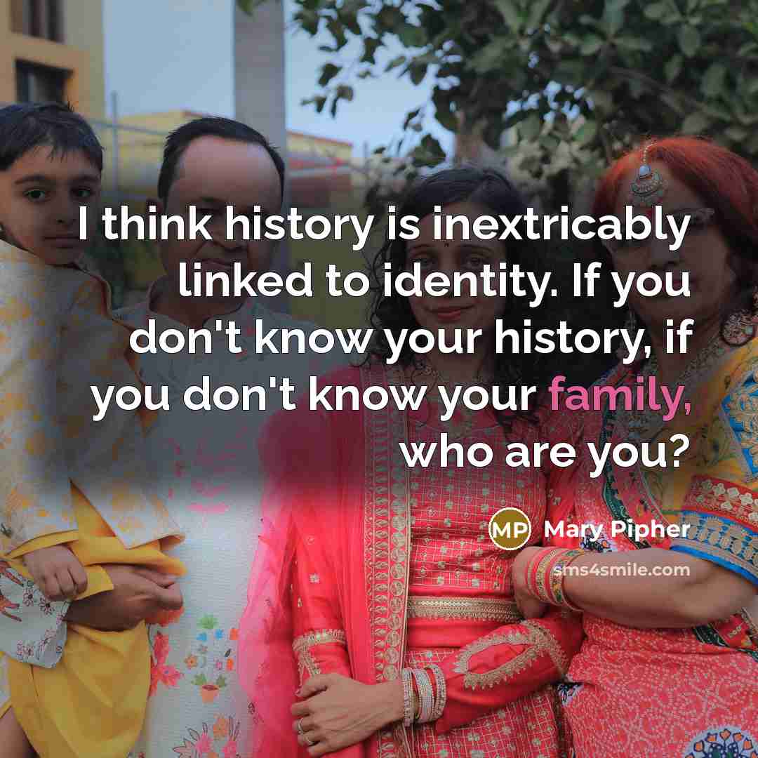 “I think history is inextricably linked to identity. If you…” quote by Mary Pipher