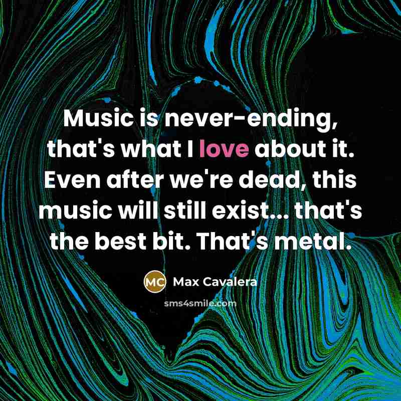 “Music is never-ending, that's what I love about it. Even…” quote by Max Cavalera