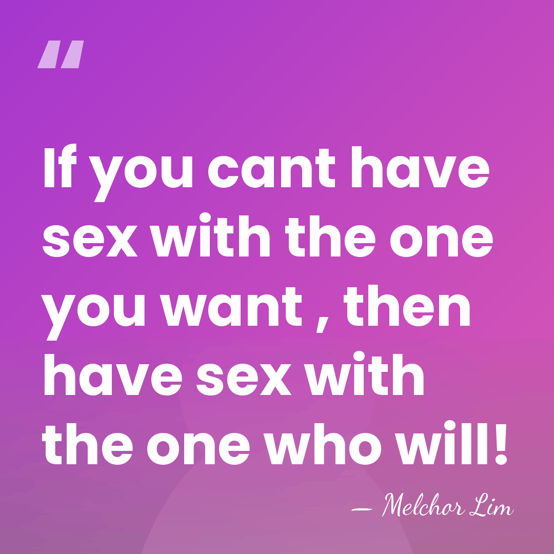 If you cant have sex with the one you want , then&hellip; - Melchor Lim