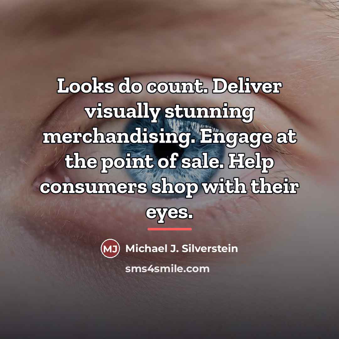 “Looks do count. Deliver visually stunning merchandising. Engage at the…” quote by Michael J. Silverstein