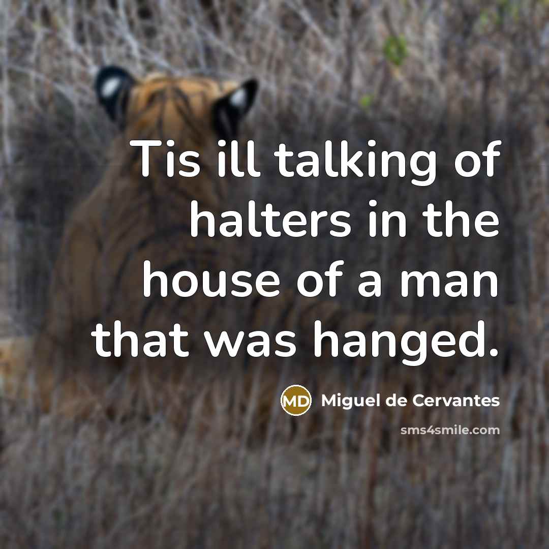“Tis ill talking of halters in the house of a man that was hanged.” quote by Miguel de Cervantes
