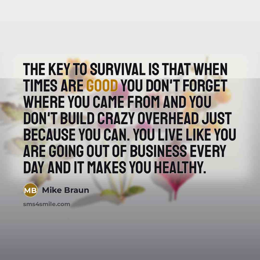 “The key to survival is that when times are good…” quote by Mike Braun