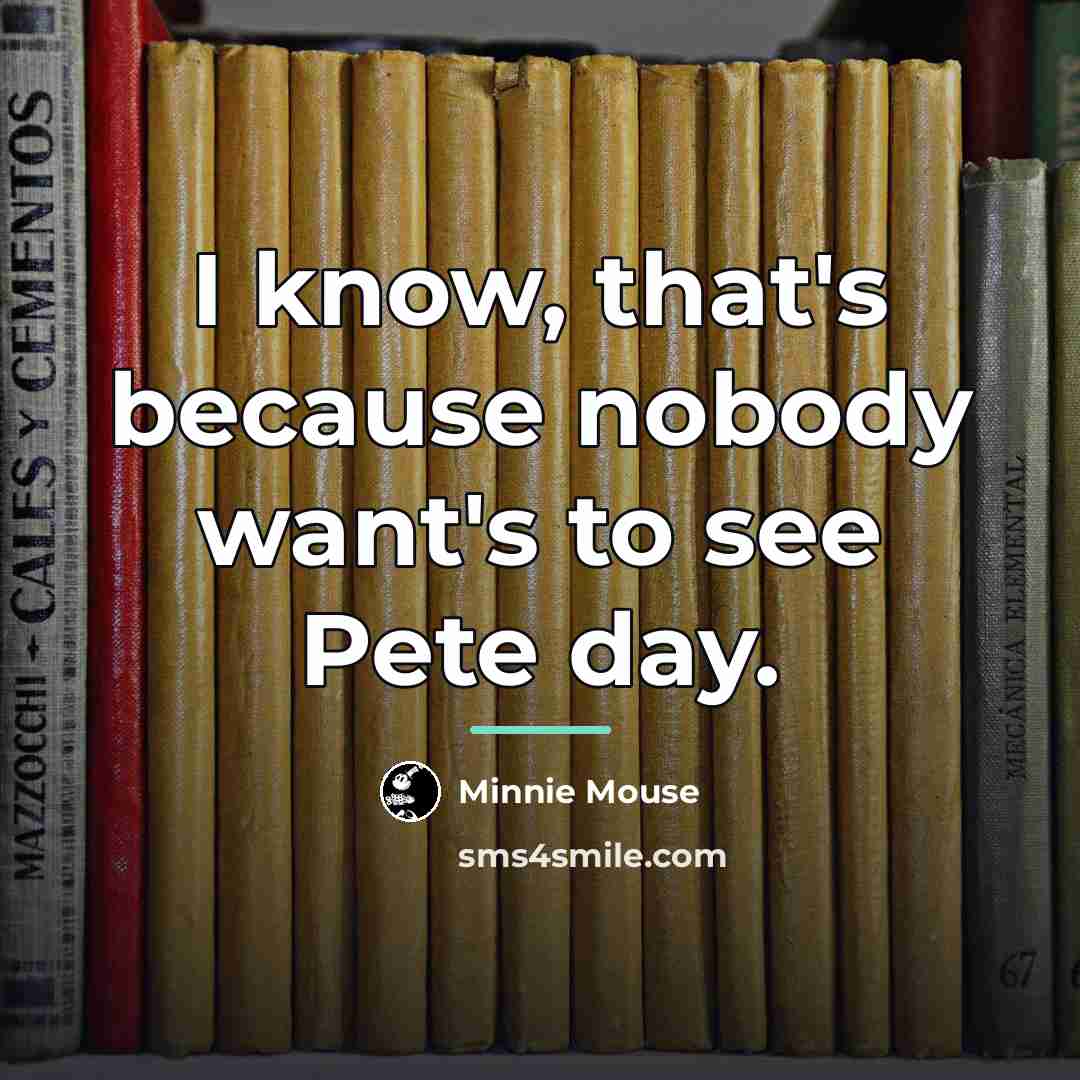 “I know, that's because nobody want's to see Pete day.…” quote by Minnie Mouse