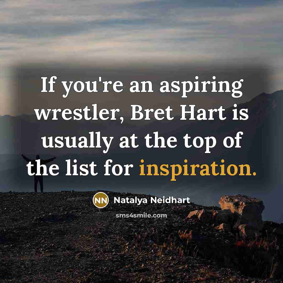 “If you're an aspiring wrestler, Bret Hart is usually at the top of the list for inspiration.” quote by Natalya Neidhart
