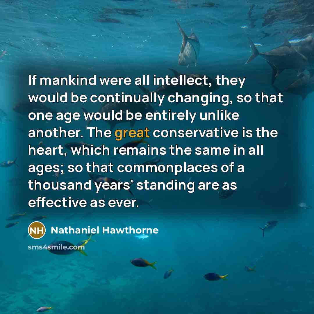 “If mankind were all intellect, they would be continually changing,…” quote by Nathaniel Hawthorne
