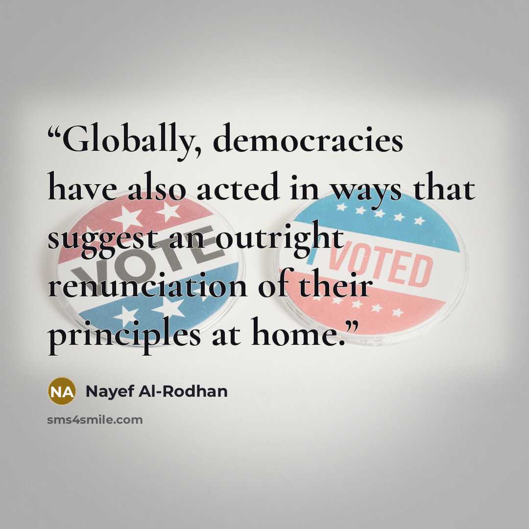 “Globally, democracies have also acted in ways that suggest an outright renunciation of their principles at home.” quote by Nayef Al-Rodhan