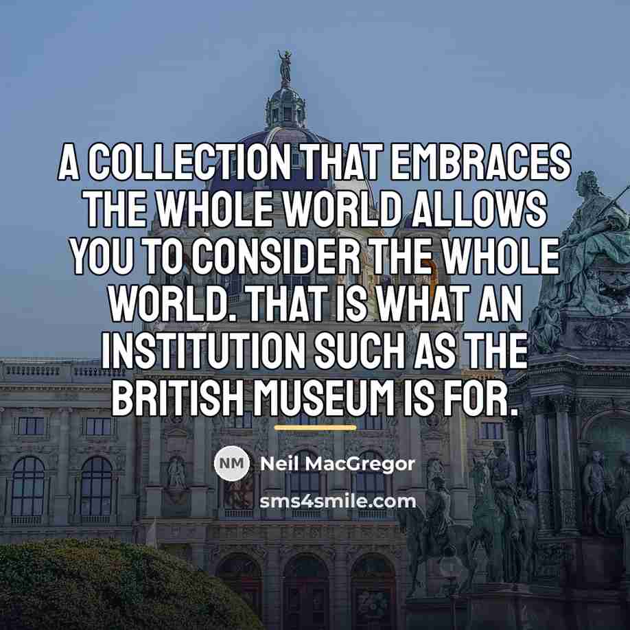 “A collection that embraces the whole world allows you to…” quote by Neil MacGregor