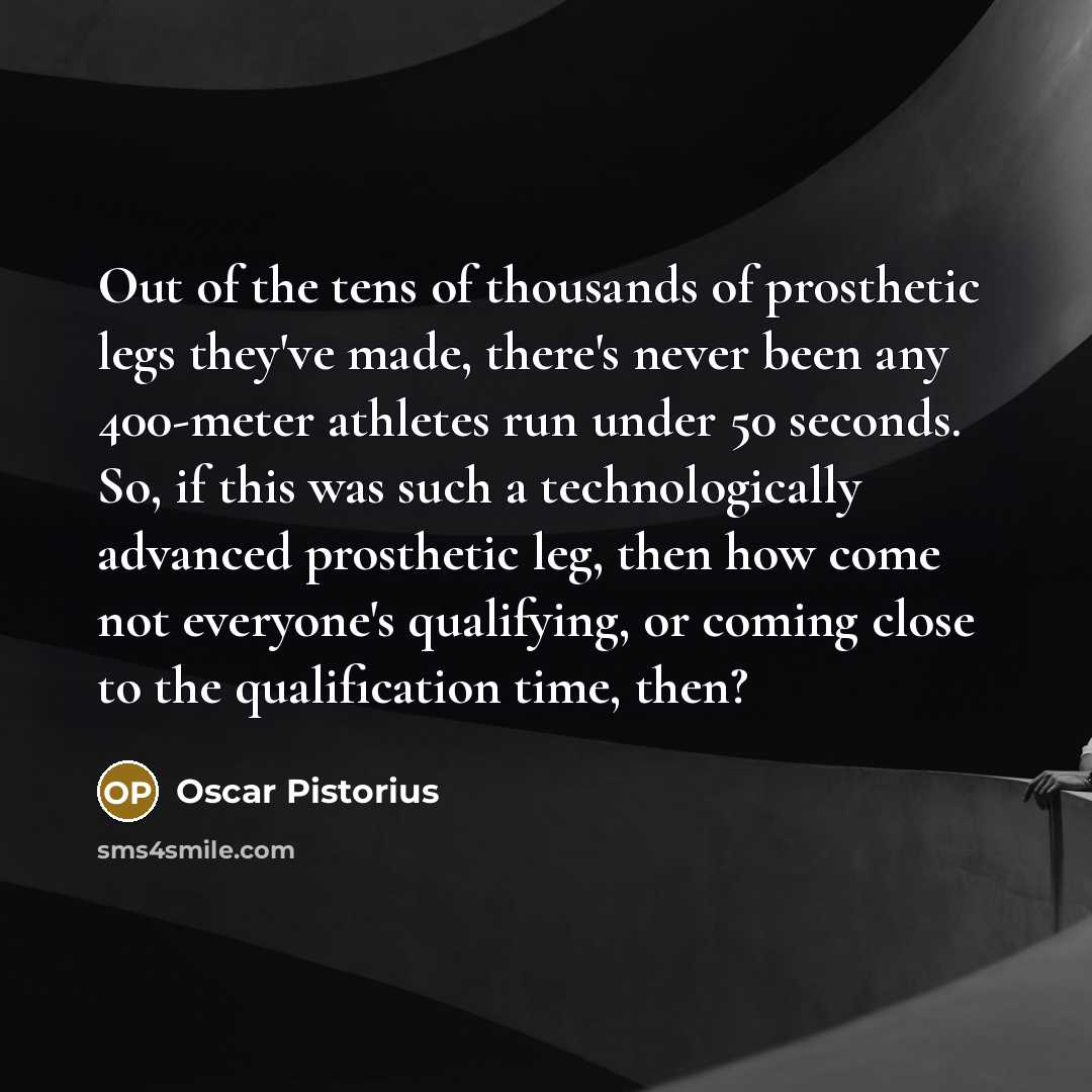 “Out of the tens of thousands of prosthetic legs they've…” quote by Oscar Pistorius