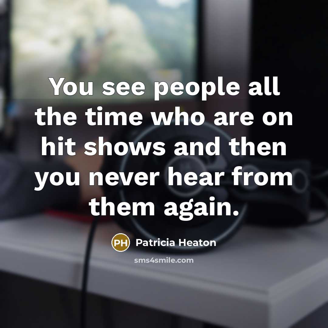 “You see people all the time who are on hit…” quote by Patricia Heaton
