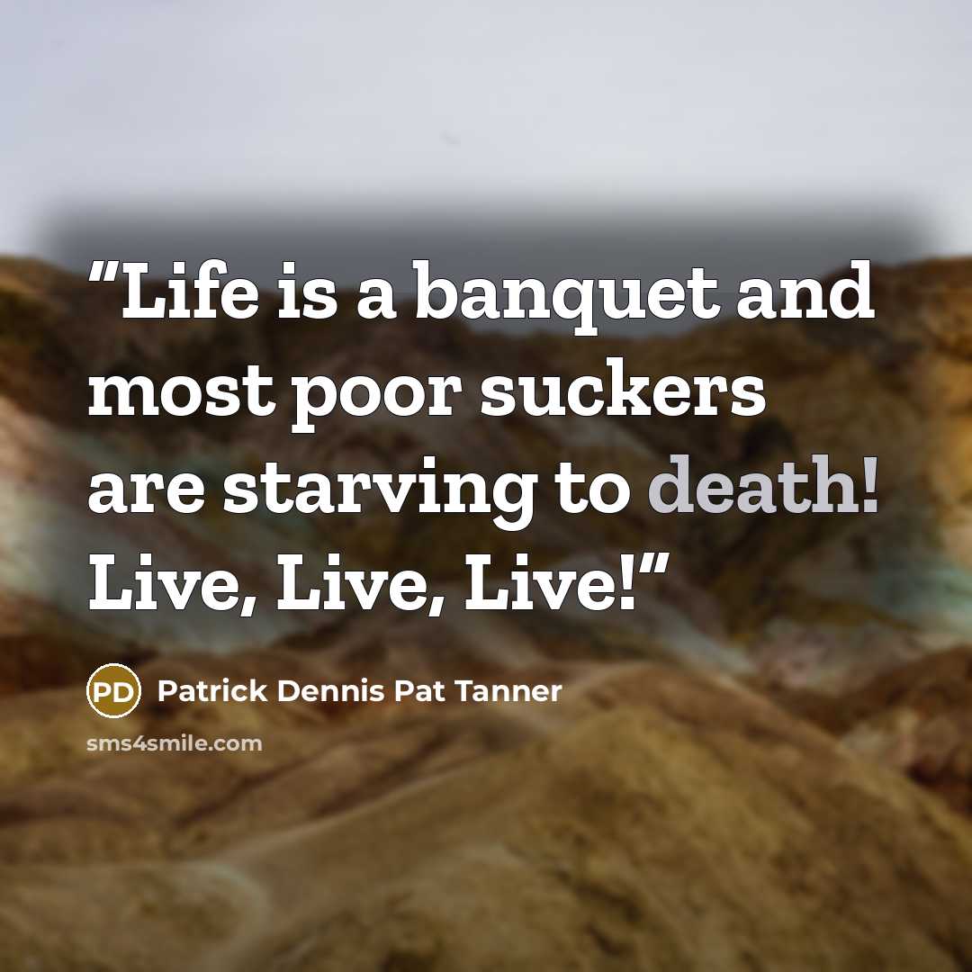 “Life is a banquet and most poor suckers are starving to death! Live, Live, Live!” quote by Patrick Dennis Pat Tanner