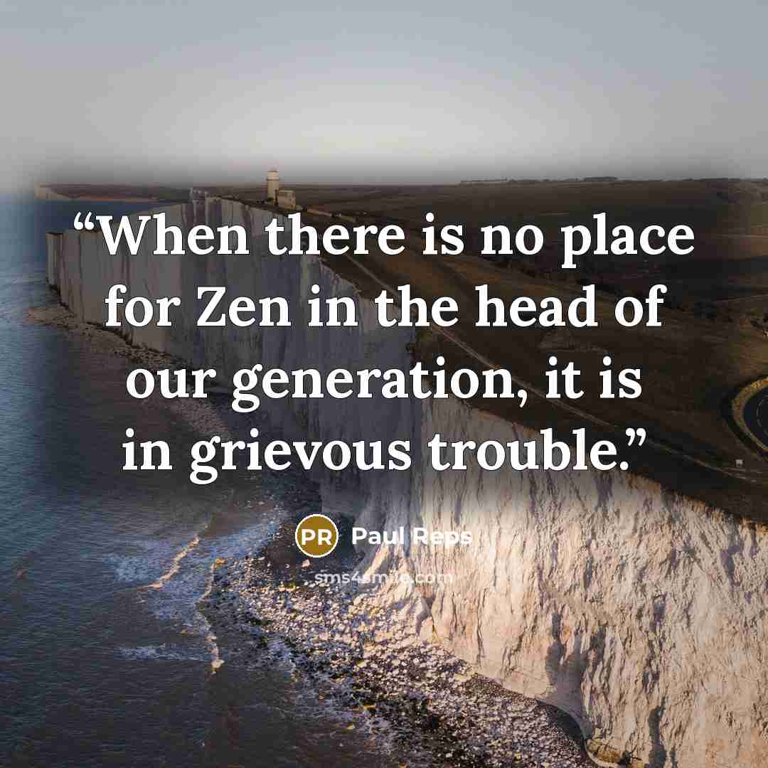 “When there is no place for Zen in the head of our generation, it is in grievous trouble.” quote by Paul Reps