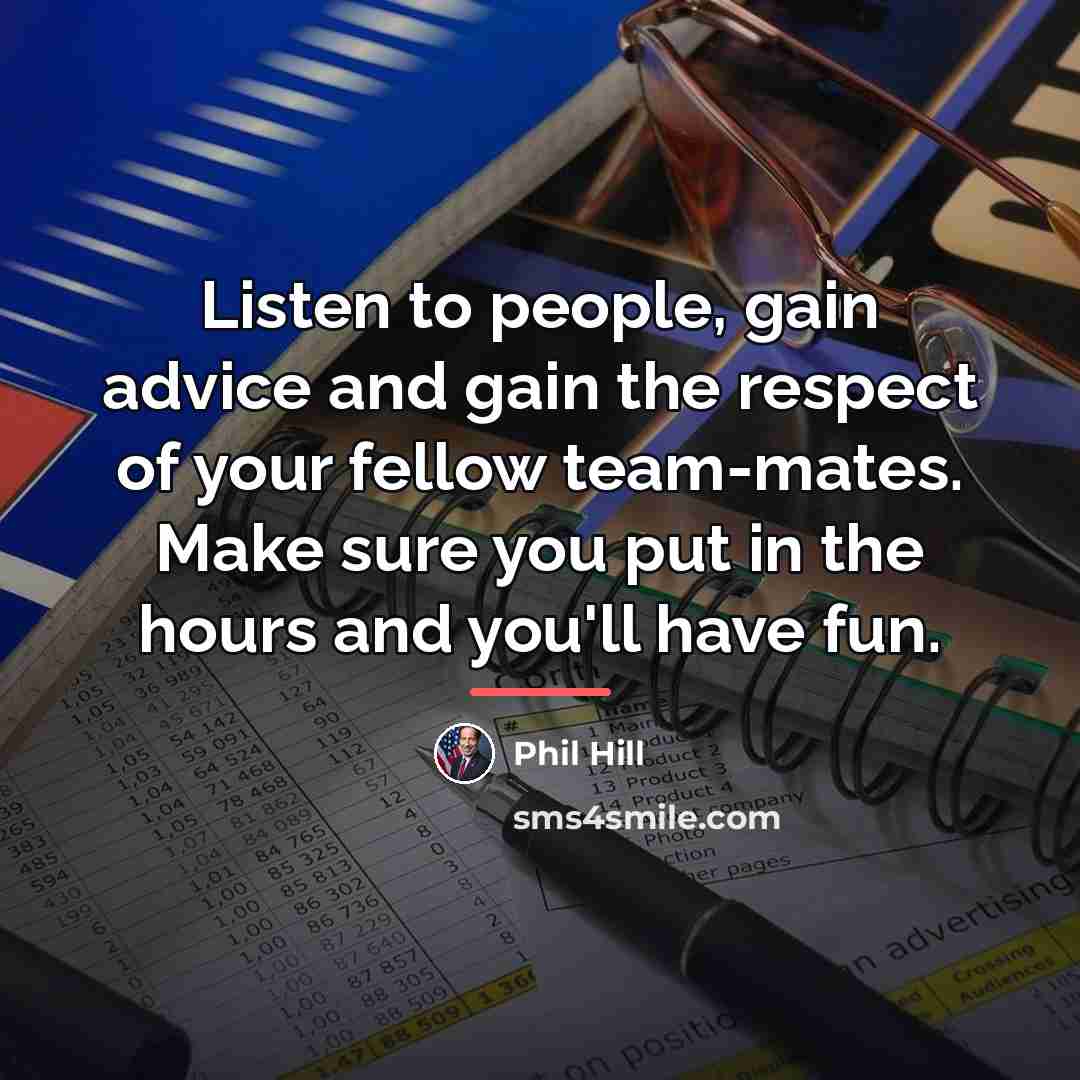“Listen to people, gain advice and gain the respect of…” quote by Phil Hill