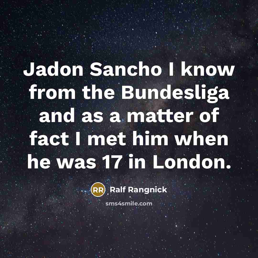 “Jadon Sancho I know from the Bundesliga and as a matter of fact I met him when he was 17 in London.” quote by Ralf Rangnick