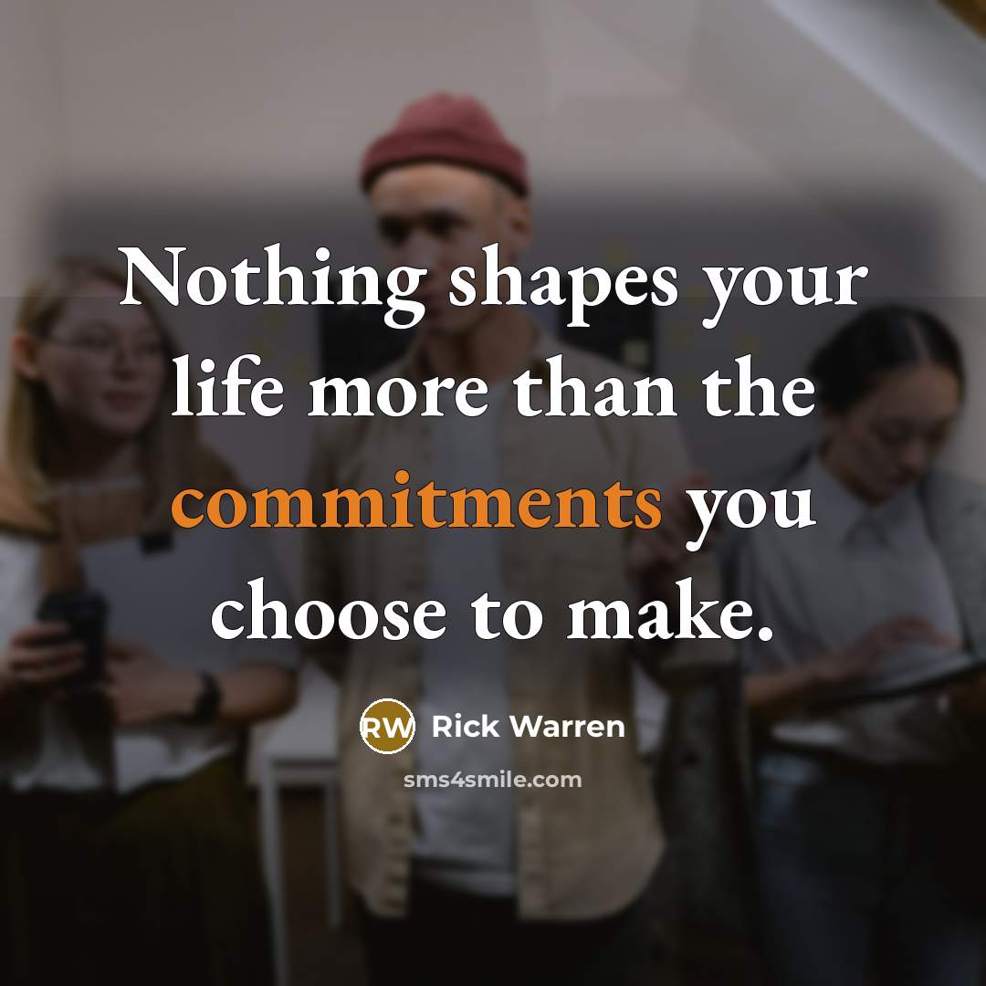 “Nothing shapes your life more than the commitments you choose to make.” quote by Rick Warren