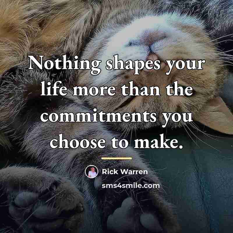 “Nothing shapes your life more than the commitments you choose…” quote by Rick Warren