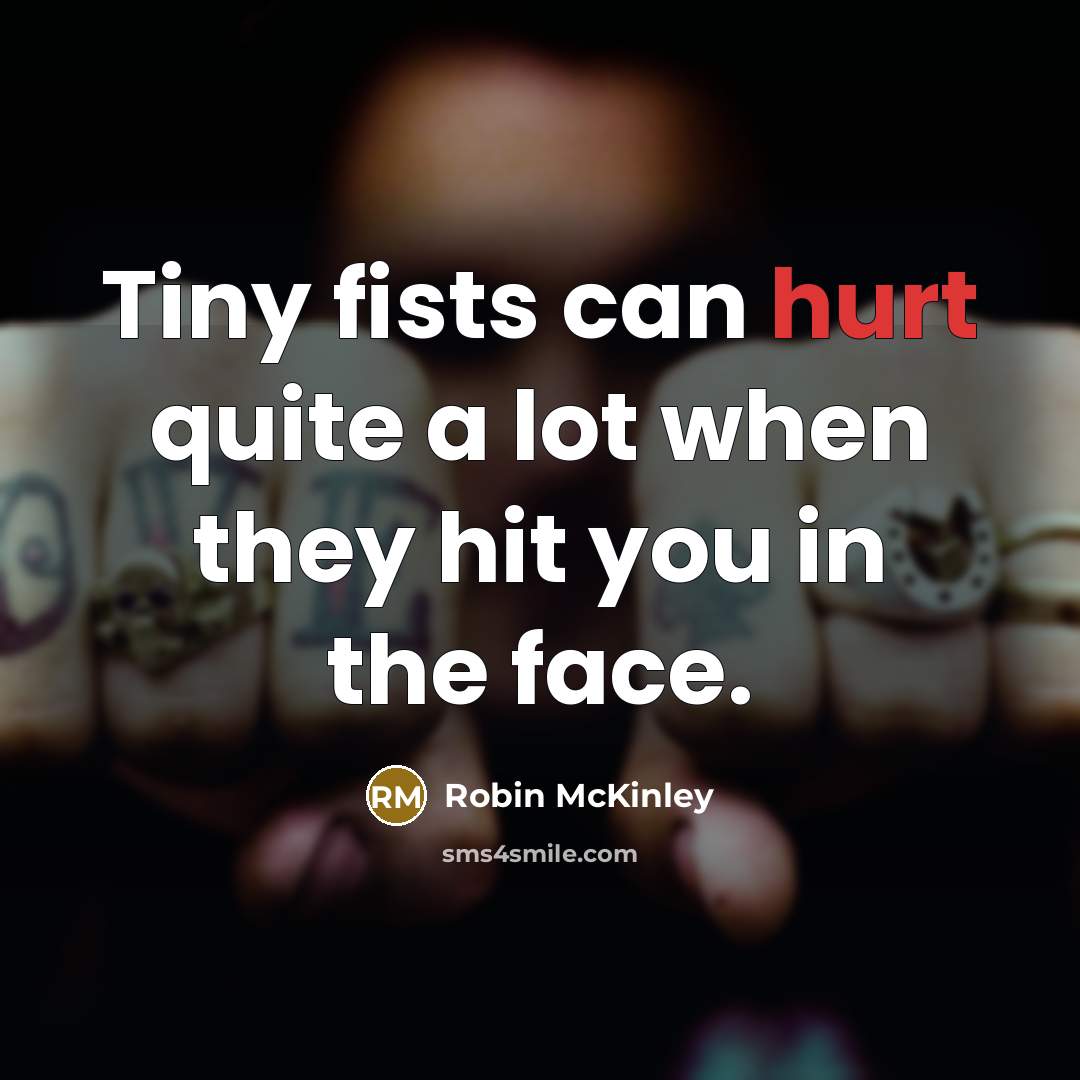 “Tiny fists can hurt quite a lot when they hit…” quote by Robin McKinley