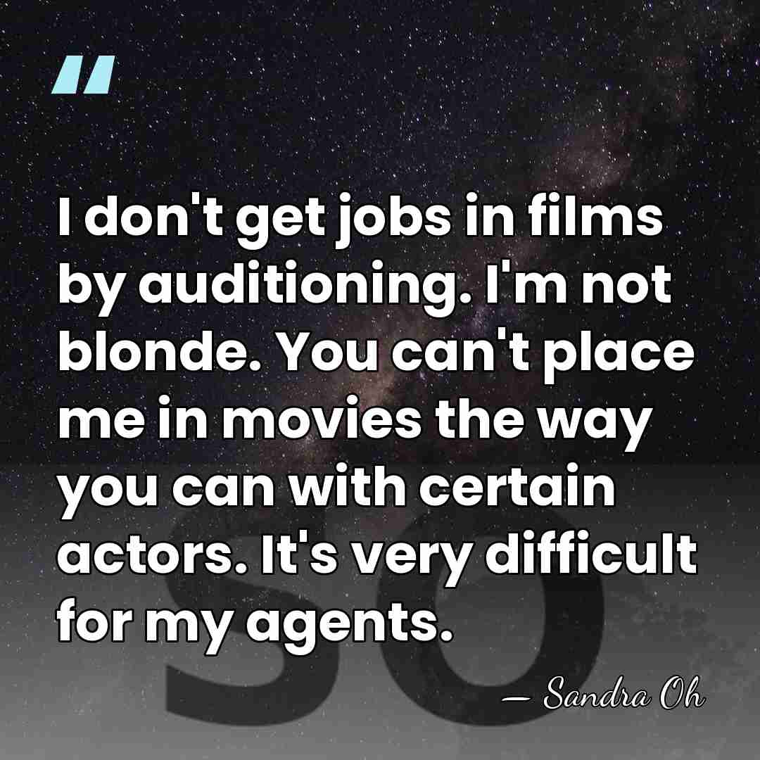 I don't get jobs in films by auditioning. I'm not blonde. You&hellip; - Sandra Oh