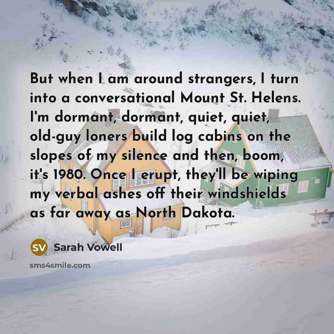 “But when I am around strangers, I turn into a…” quote by Sarah Vowell