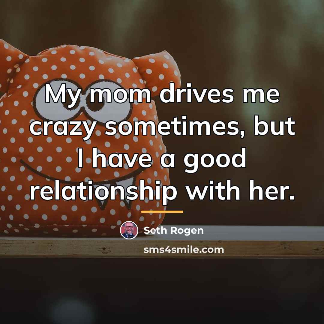 “My mom drives me crazy sometimes, but I have a…” quote by Seth Rogen