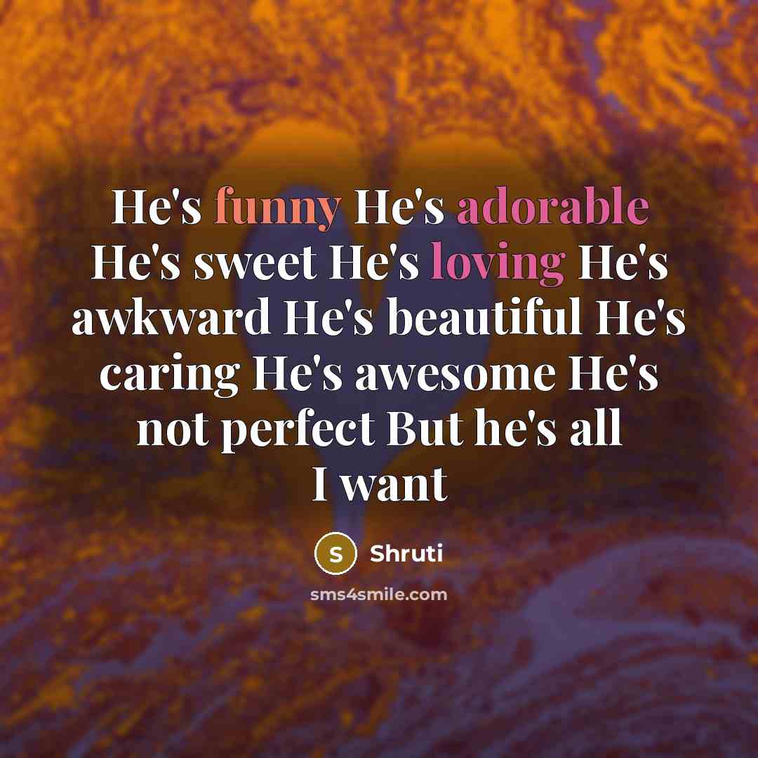 “He's funny He's adorable He's sweet He's loving He's awkward He's beautiful He's caring He's awesome He's not perfect But he's all I want” quote by Shruti