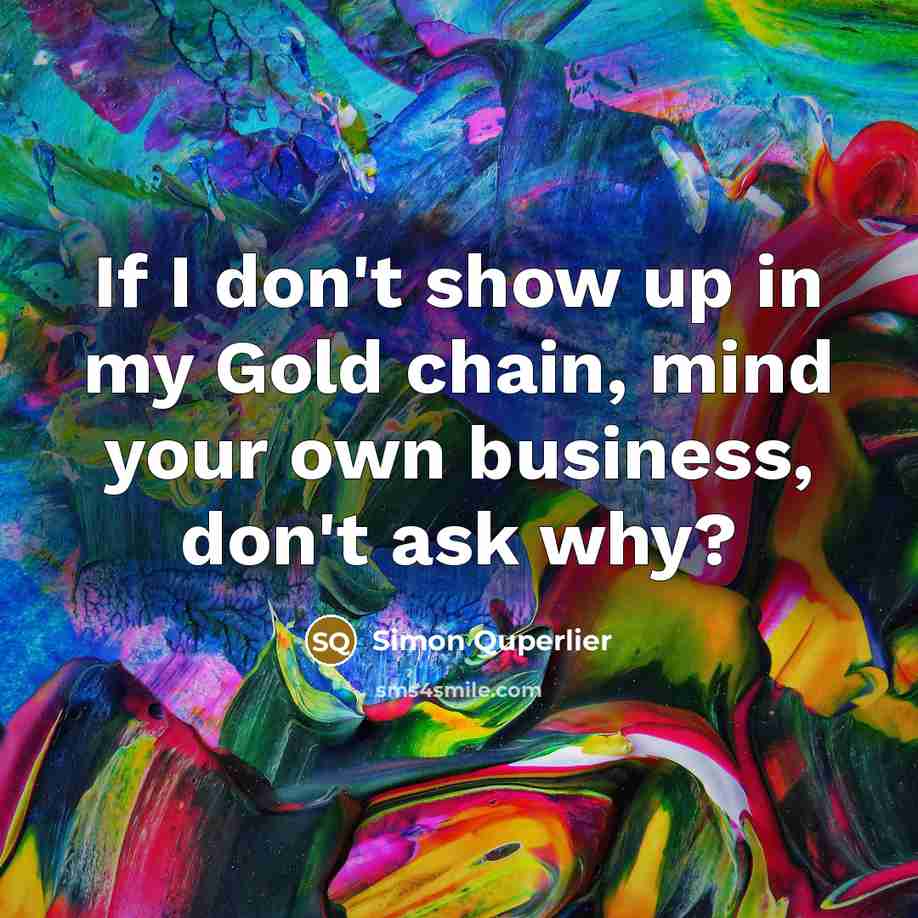 “If I don't show up in my Gold chain, mind your own business, don't ask why?” quote by Simon Quperlier