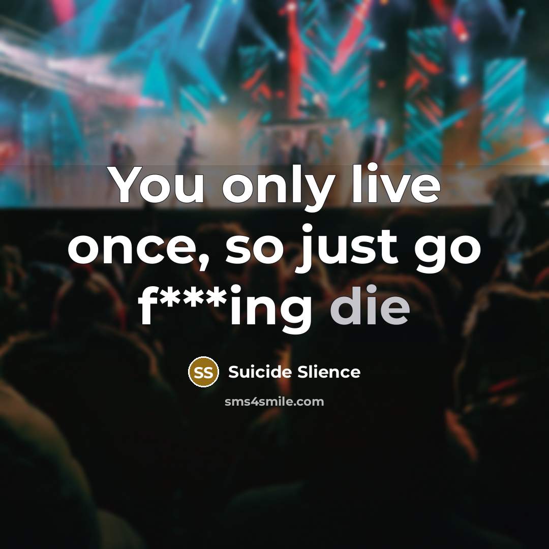 “You only live once, so just go f***ing die” quote by Suicide Slience