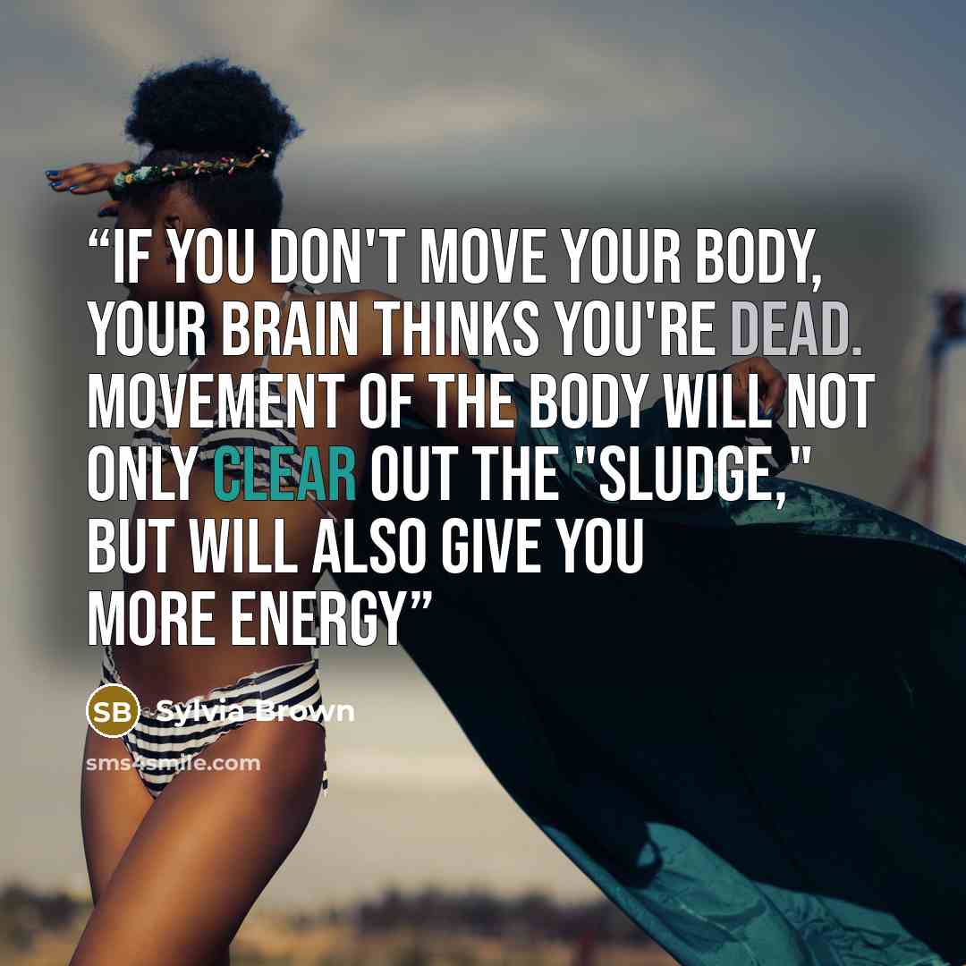 “If you don't move your body, your brain thinks you're dead. Movement of the body will not only clear out the "sludge," but will also give you more energy” quote by Sylvia Brown