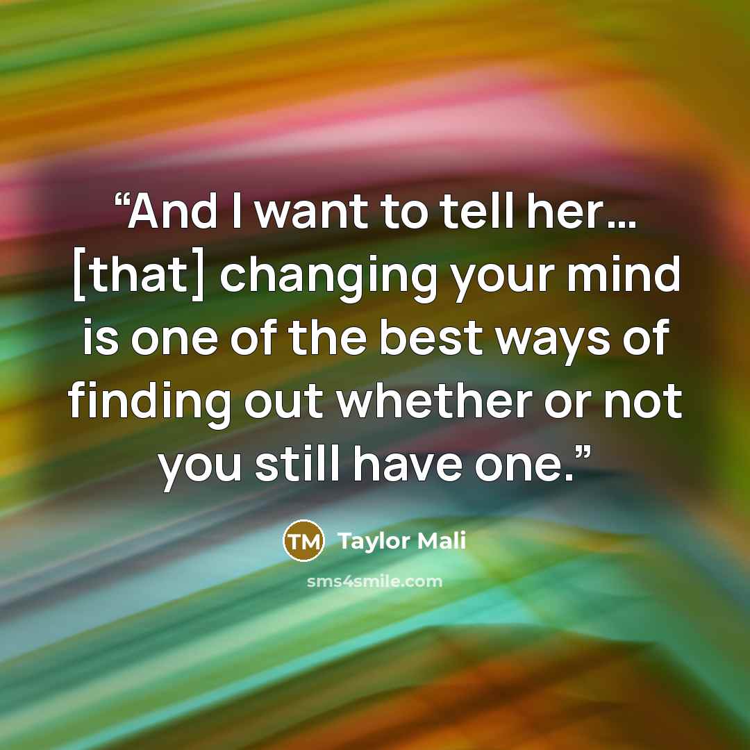 “And I want to tell her… [that] changing your mind is one of the best ways of finding out whether or not you still have one.” quote by Taylor Mali