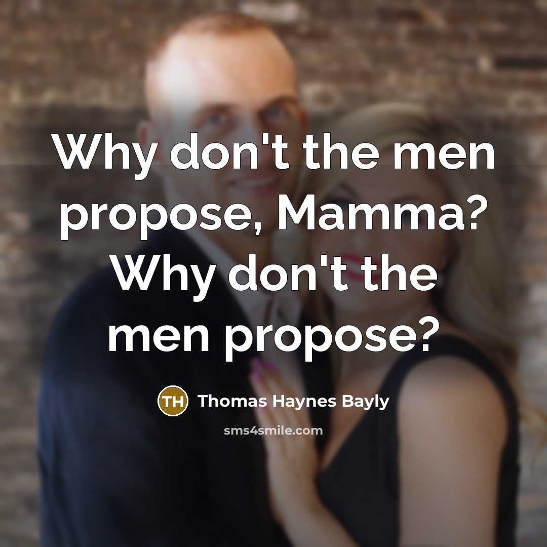 “Why don't the men propose, Mamma? Why don't the men…” quote by Thomas Haynes Bayly
