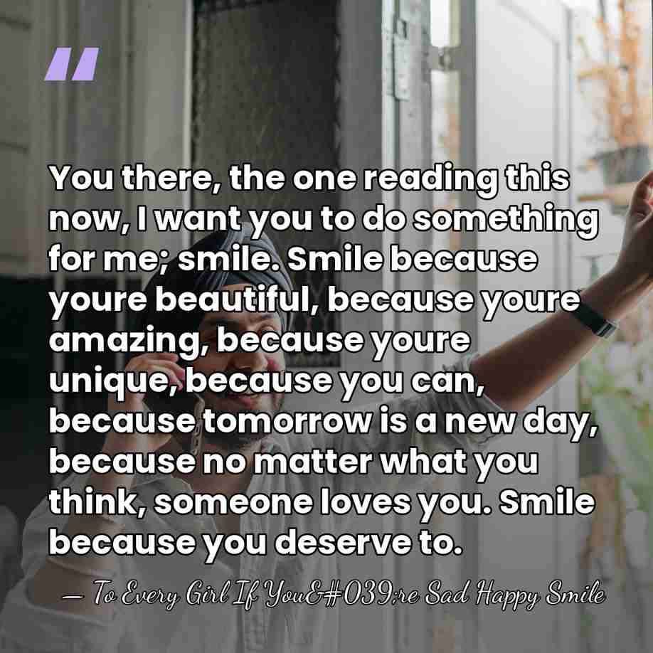 You there, the one reading this now, I want you to do&hellip; - To Every Girl If You're Sad Happy Smile