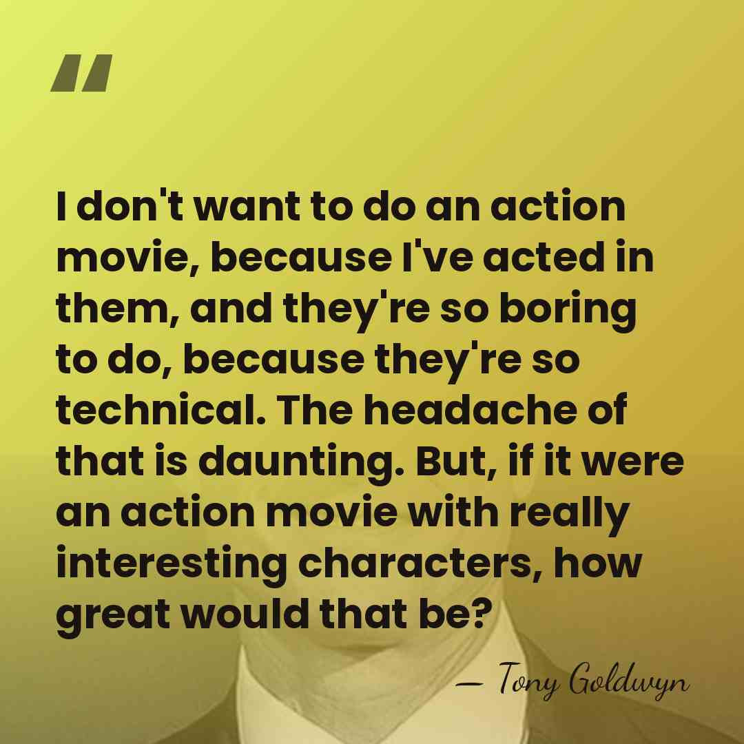 I don't want to do an action movie, because I've acted in&hellip; - Tony Goldwyn
