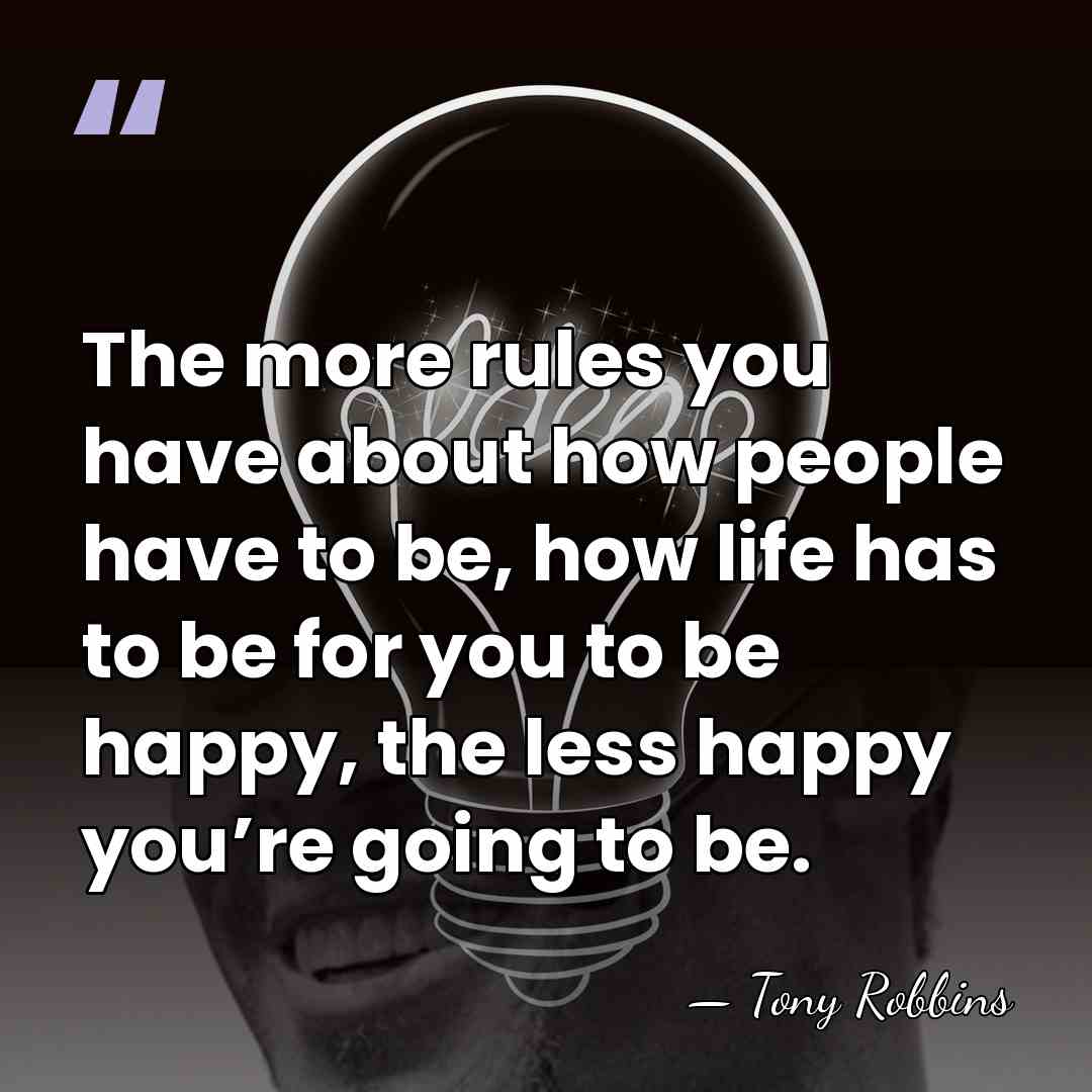The more rules you have about how people have to be, how&hellip; - Tony Robbins