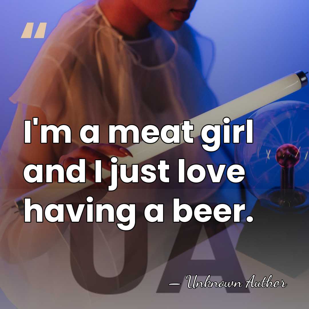 I'm a meat girl and I just love having a beer. - Jill Goodacre