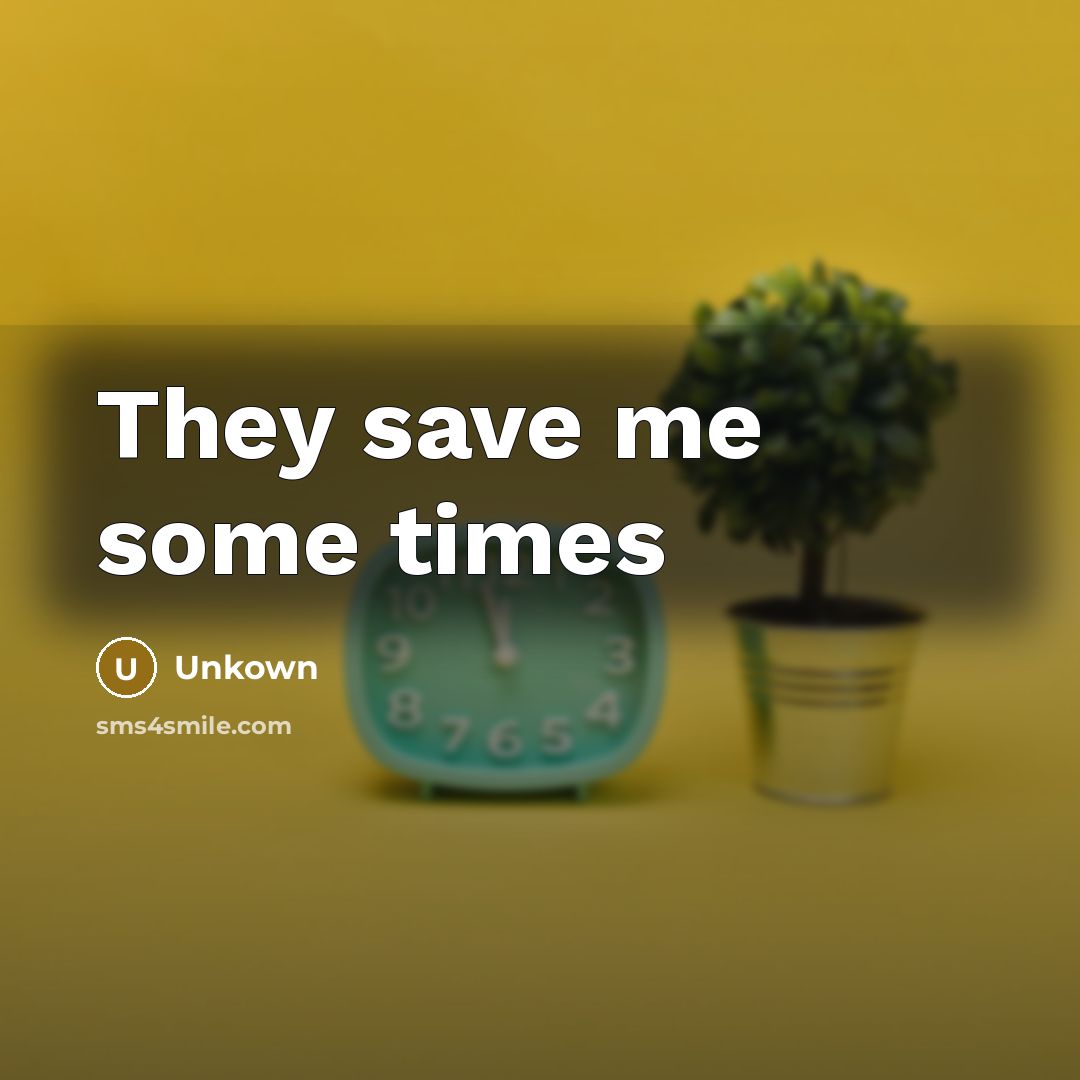 “They save me some times…” quote by Unkown