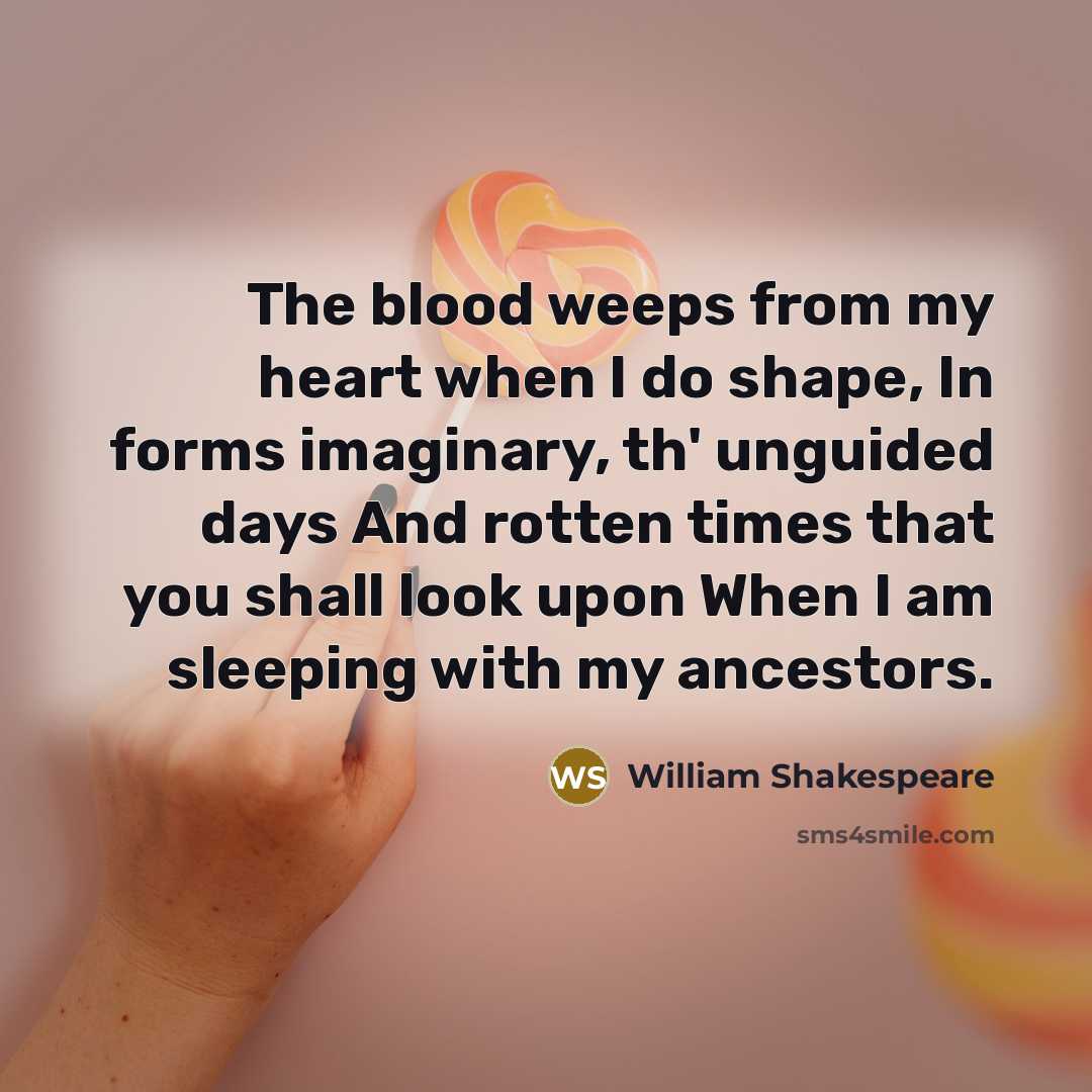 “The blood weeps from my heart when I do shape,…” quote by William Shakespeare
