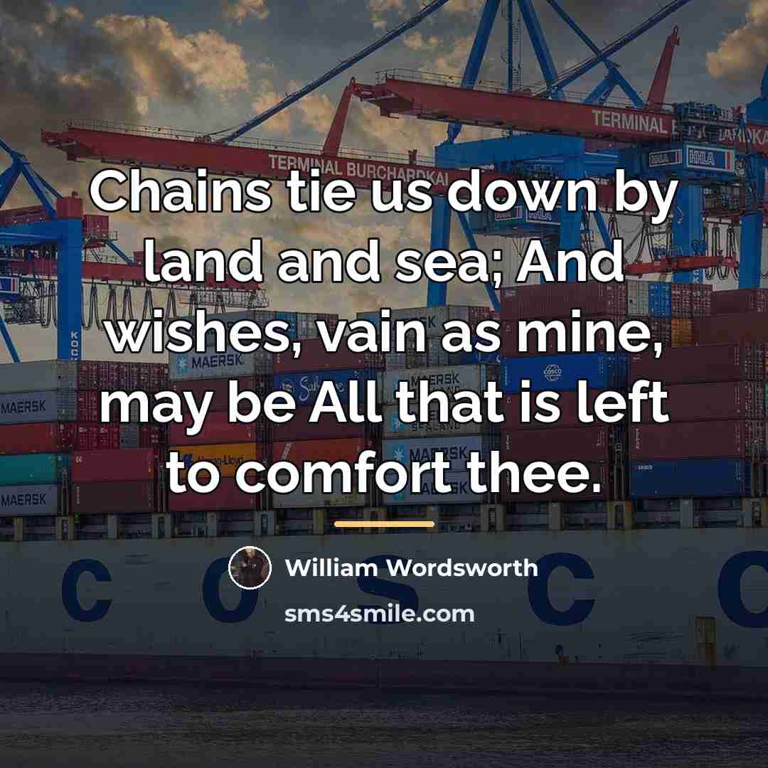 “Chains tie us down by land and sea; And wishes,…” quote by William Wordsworth
