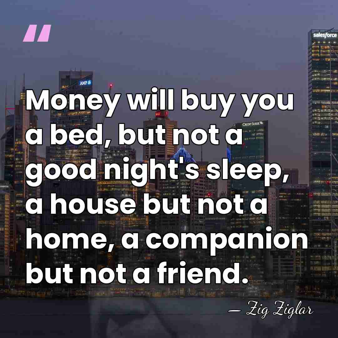 Money will buy you a bed, but not a good night's sleep,&hellip; - Zig Ziglar