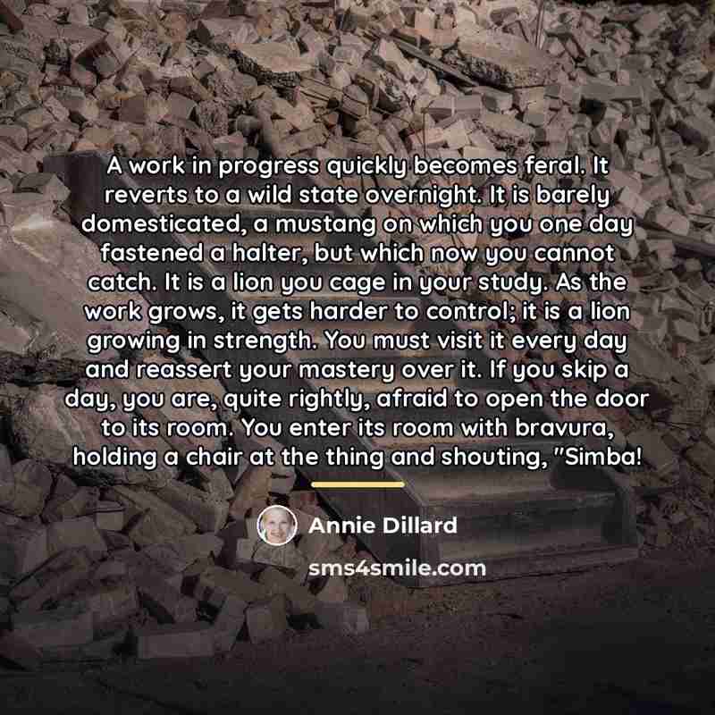 “A work in progress quickly becomes feral. It reverts to…” quote by Annie Dillard